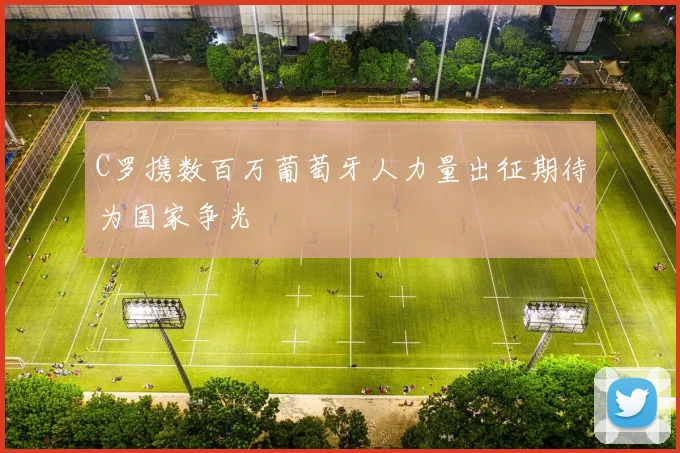 C罗携数百万葡萄牙人力量出征期待为国家争光