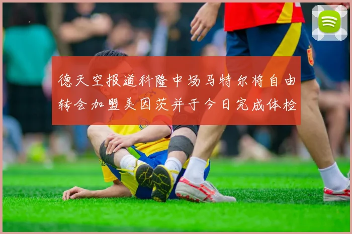 德天空报道科隆中场马特尔将自由转会加盟美因茨并于今日完成体检