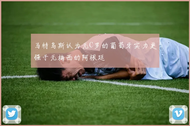 马特乌斯认为无C罗的葡萄牙实力更强于无梅西的阿根廷