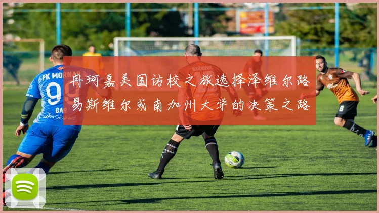 冉珂嘉美国访校之旅选择泽维尔路易斯维尔或南加州大学的决策之路