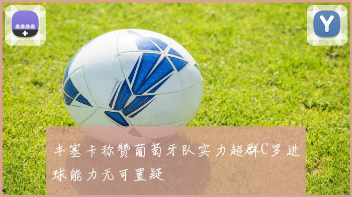 丰塞卡称赞葡萄牙队实力超群C罗进球能力无可置疑