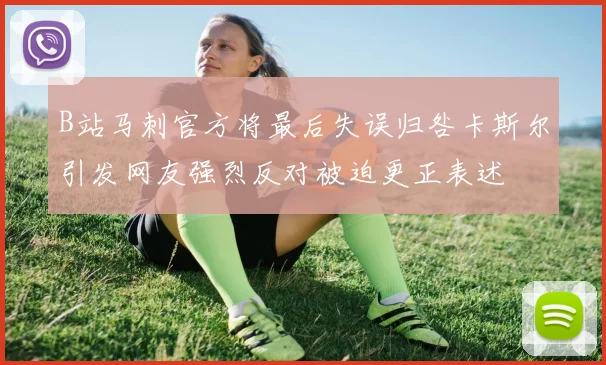 B站马刺官方将最后失误归咎卡斯尔引发网友强烈反对被迫更正表述