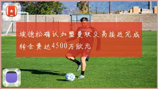 埃德松确认加盟曼联交易接近完成转会费达4500万欧元