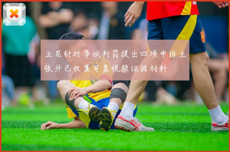 玉昆针对争议判罚提出四项申诉主张并已收集可靠视频证据材料