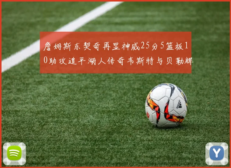 詹姆斯东契奇再显神威25分5篮板10助攻追平湖人传奇韦斯特与贝勒辉煌成就