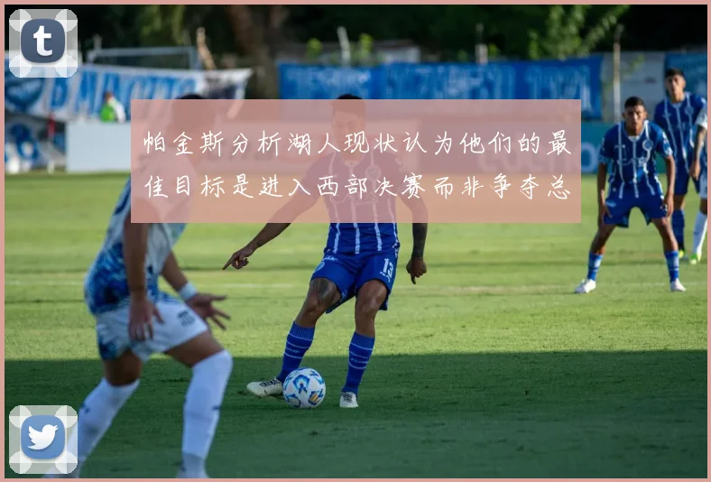 帕金斯分析湖人现状认为他们的最佳目标是进入西部决赛而非争夺总冠军
